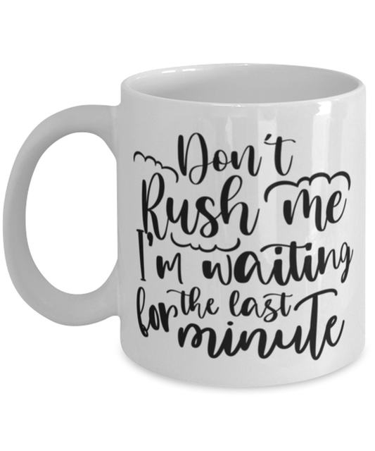 Don't Rush Me I'm Waiting For The Last Minute, white Coffee Mug, Coffee Cup 11oz. Model 60050