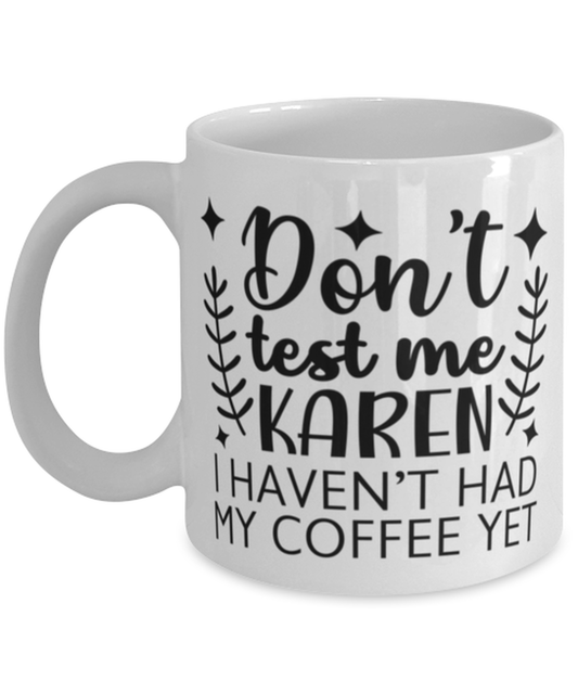 Don't Test Me Karen I Haven't Had My Coffee Yet, white Coffee Mug, Coffee Cup 11oz. Model 60050