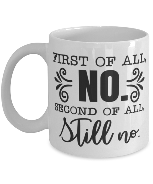 First Of All No, Second Of All Still No, white Coffee Mug, Coffee Cup 11oz. Model 60050