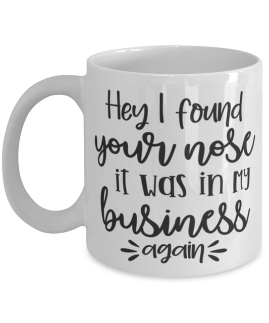 Hey I Found Your Nose It Was In My Business Again, white Coffee Mug, Coffee Cup 11oz. Model 60050