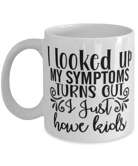 I Looked Up My Symptoms Turns Out I Just Have Kids, white Coffee Mug, Coffee Cup 11oz. Model 60050