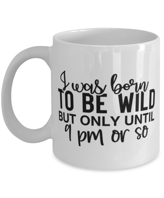 I Was Born To Be Wild But Only Until 9 Pm Or So, white Coffee Mug, Coffee Cup 11oz. Model 60050