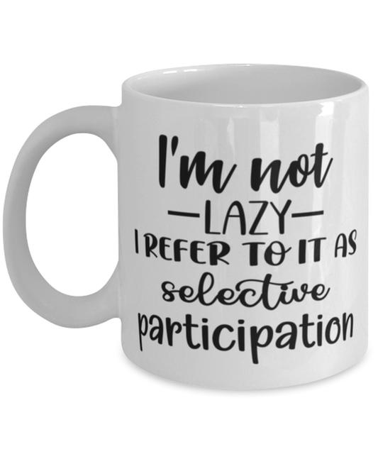 I'm Not Lazy I Refer To It As Selective Participation, white Coffee Mug, Coffee Cup 11oz. Model 60050