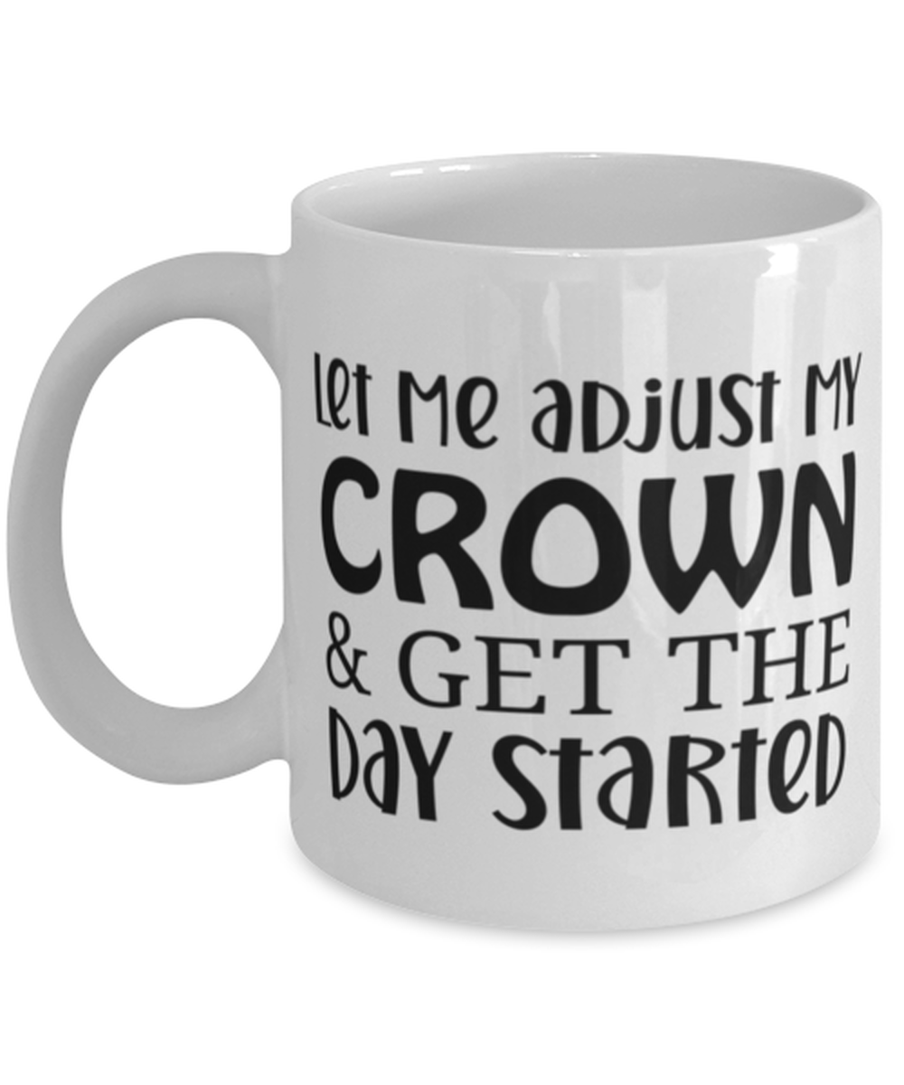 Let Me Adjust My Crown And Get The Day Started, white Coffee Mug, Coffee Cup 11oz. Model 60050