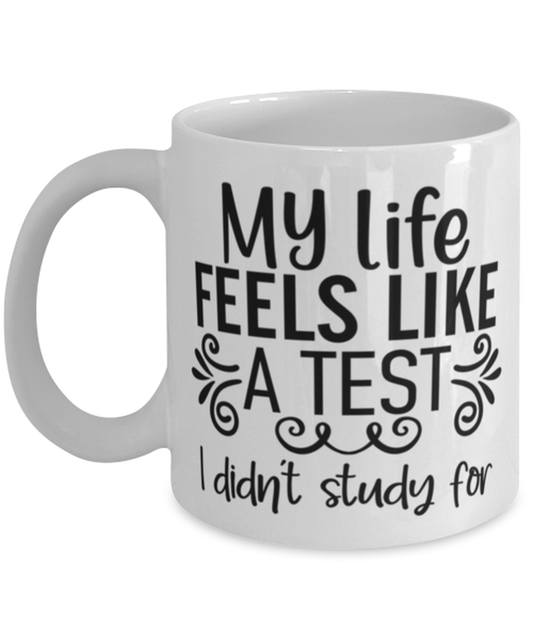 My Life Feels Like A Test I Didn't Study For, white Coffee Mug, Coffee Cup 11oz. Model 60050