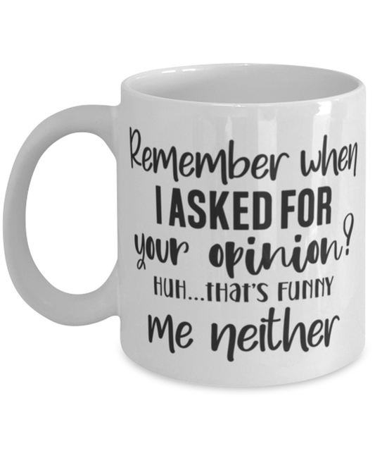 Remeber When I Asked For Your Opinion..., white Coffee Mug, Coffee Cup 11oz. Model 60050