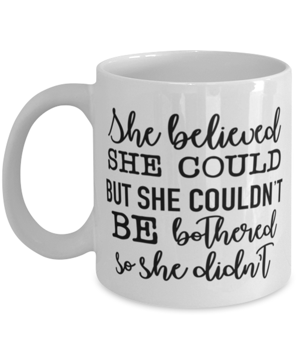 She Believed She Could But She Couldn't Be Bothered So She Didn't, white Coffee Mug, Coffee Cup 11oz. Model 60050