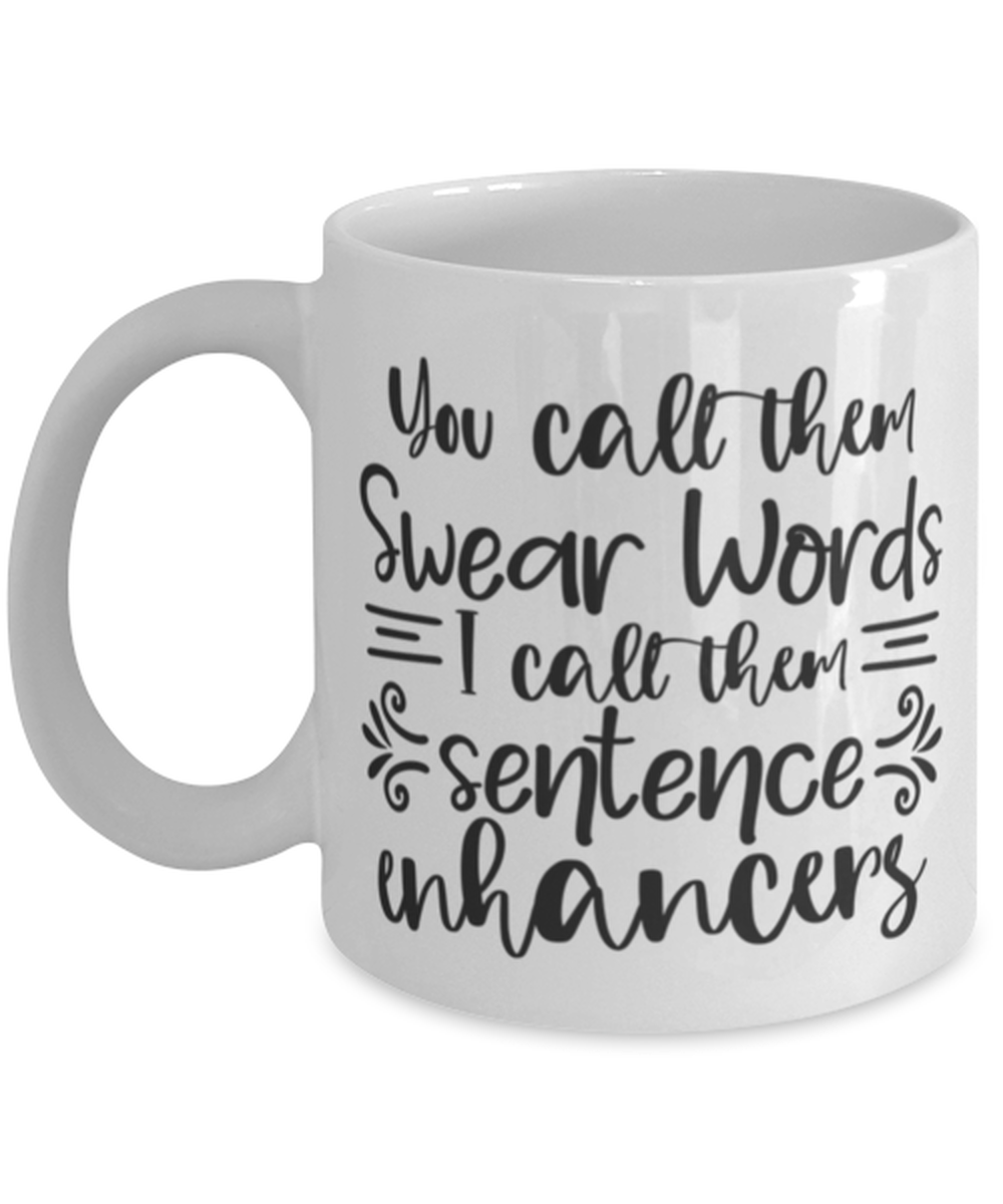 You Call Them Swear Words, I Call Them Sentence Enhancers, white Coffee Mug, Coffee Cup 11oz. Model 60050