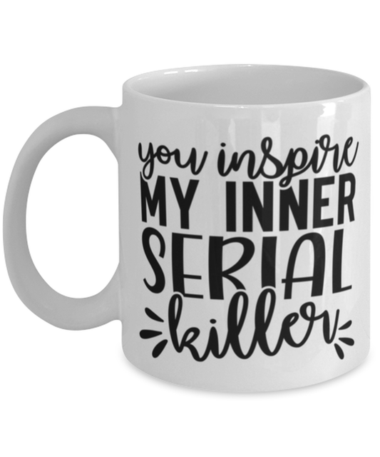 You Inspire My Inner Serial Killer, white Coffee Mug, Coffee Cup 11oz. Model 60050