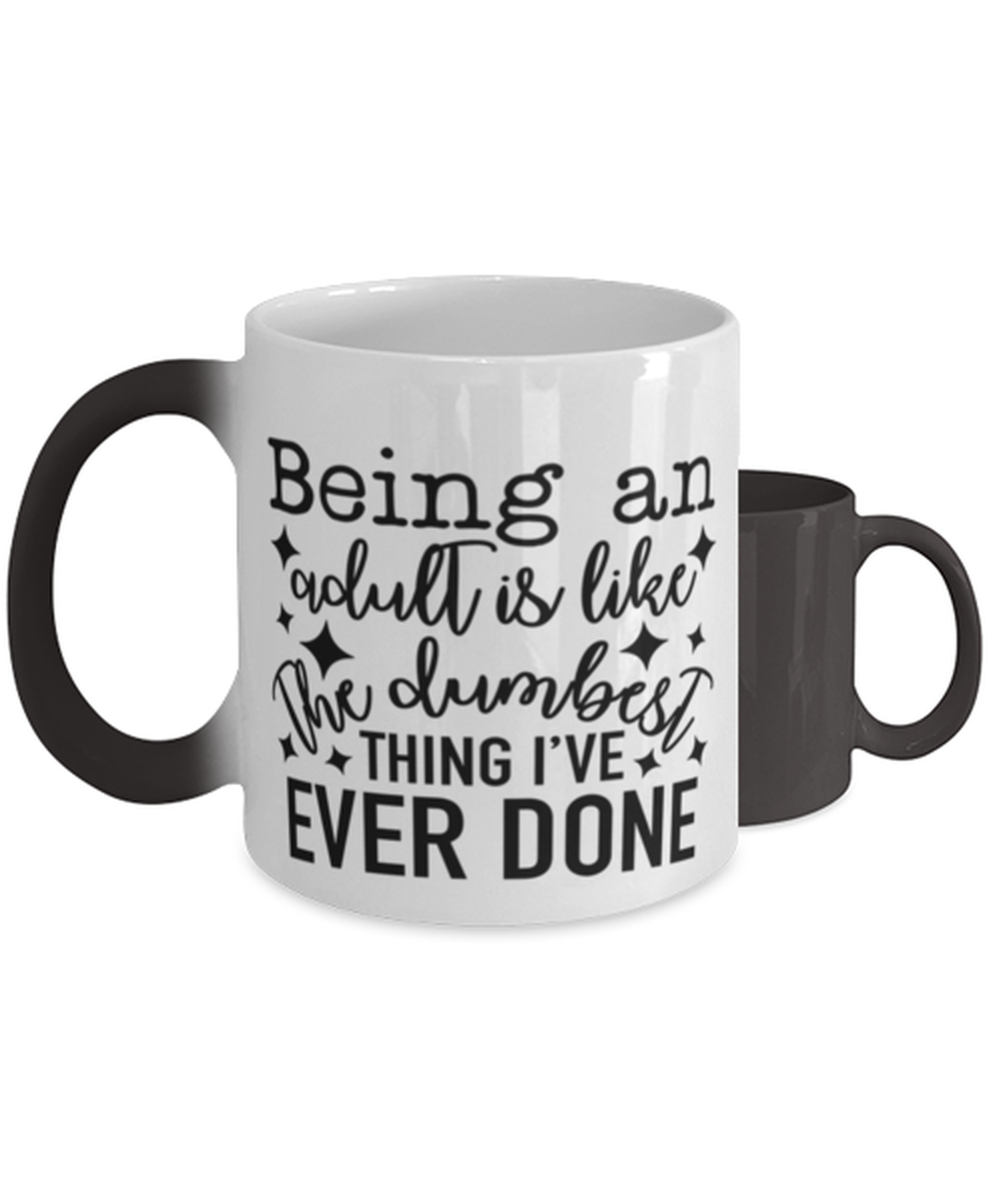 Being An Adult Is Like The Dumbest Thing I've Ever Done,  Color Changing Coffee Mug, Magic Coffee Cup. Model 60050