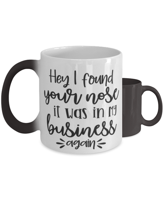 Hey I Found Your Nose It Was In My Business Again,  Color Changing Coffee Mug, Magic Coffee Cup. Model 60050
