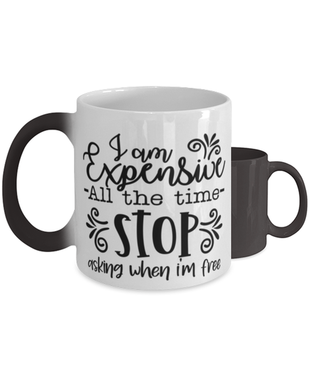I Am Expensive All The Time Stop Asking When I'm Free,  Color Changing Coffee Mug, Magic Coffee Cup. Model 60050