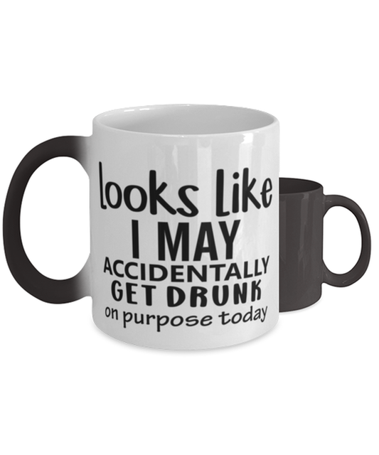 Looks Like I May Accidentally Get Drunk Or Purpose Today,  Color Changing Coffee Mug, Magic Coffee Cup. Model 60050