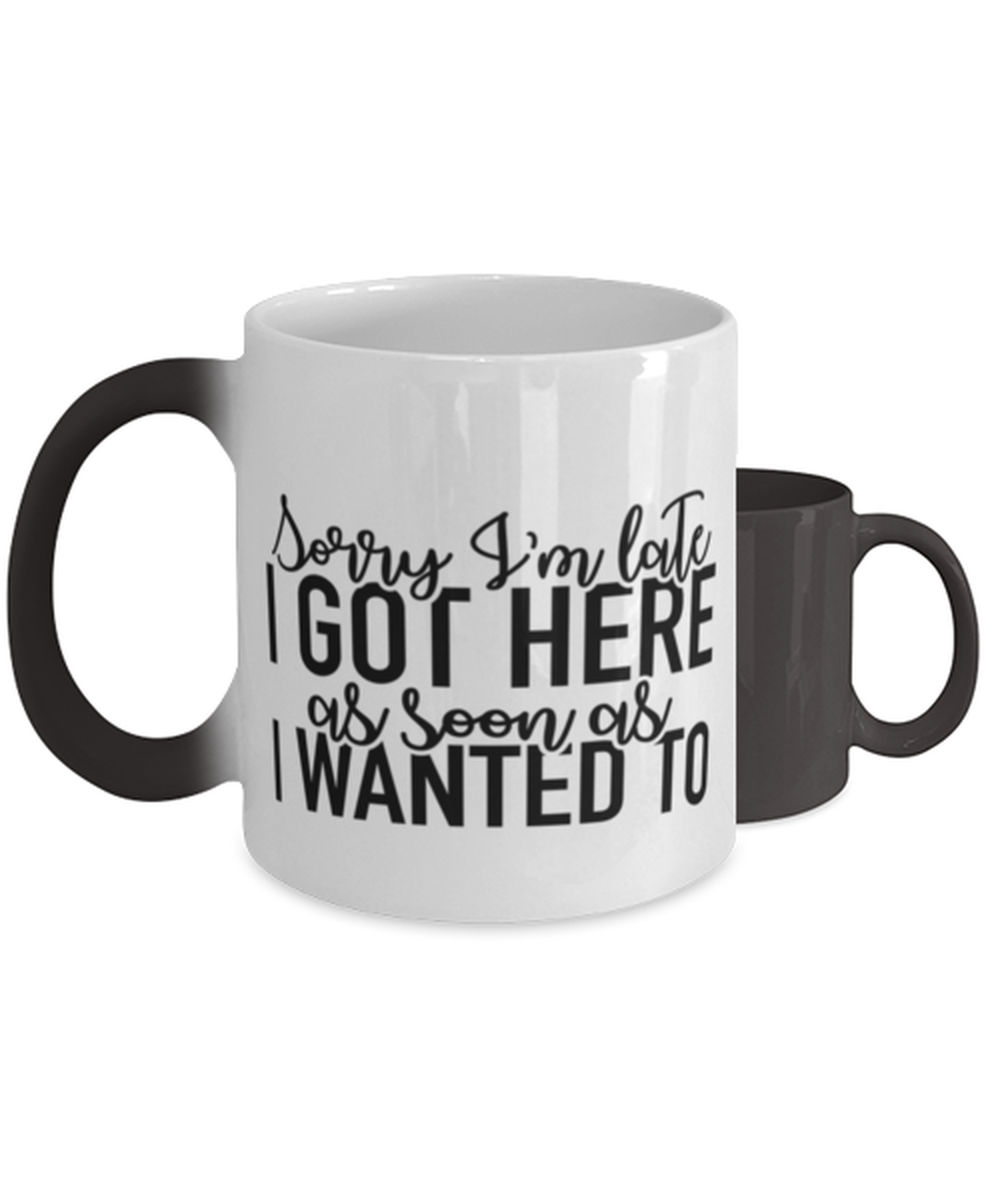Sorry I'm Late I Got Here As Soon As I Wanted To,  Color Changing Coffee Mug, Magic Coffee Cup. Model 60050