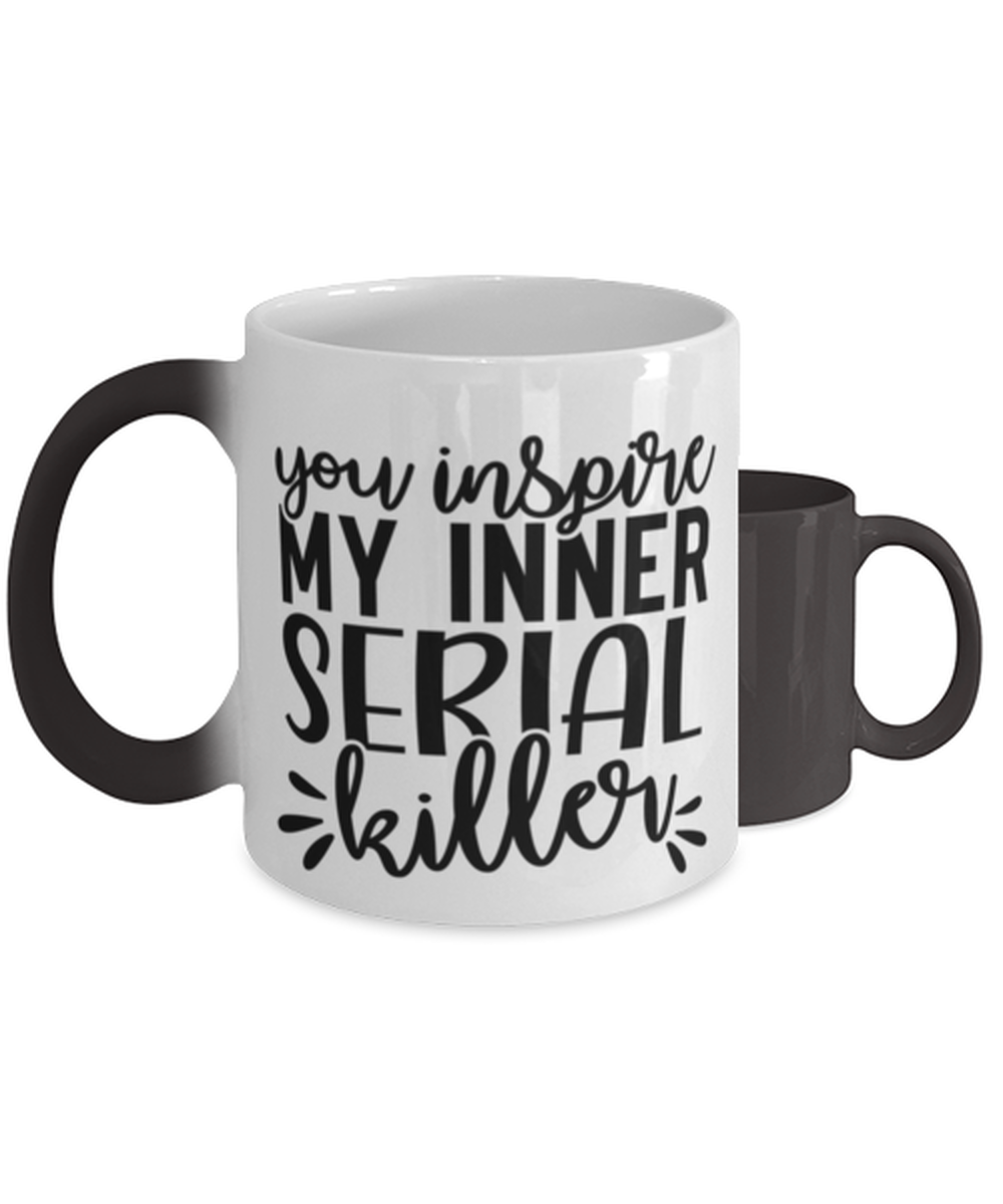 You Inspire My Inner Serial Killer,  Color Changing Coffee Mug, Magic Coffee Cup. Model 60050