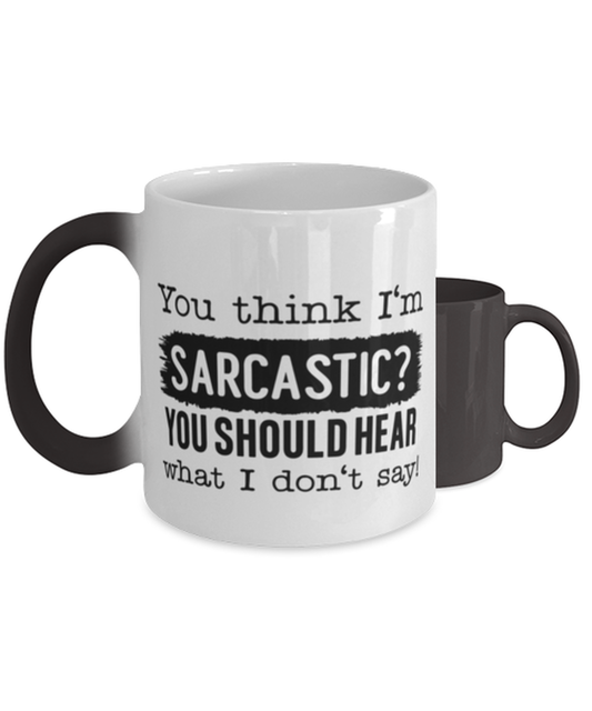 You Think I'm Sarcastic You Should Hear What I Don't Say,  Color Changing Coffee Mug, Magic Coffee Cup. Model 60050