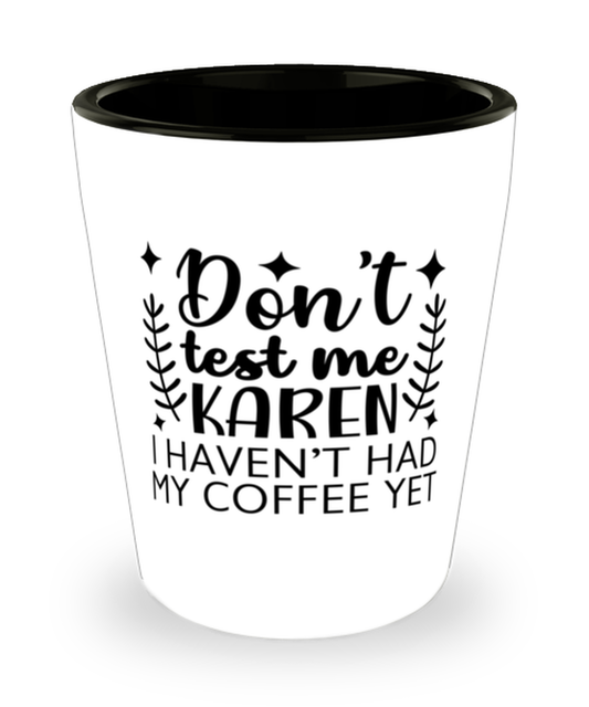 Don't Test Me Karen I Haven't Had My Coffee Yet,  Shotglass 1.5 Oz. Model 60050