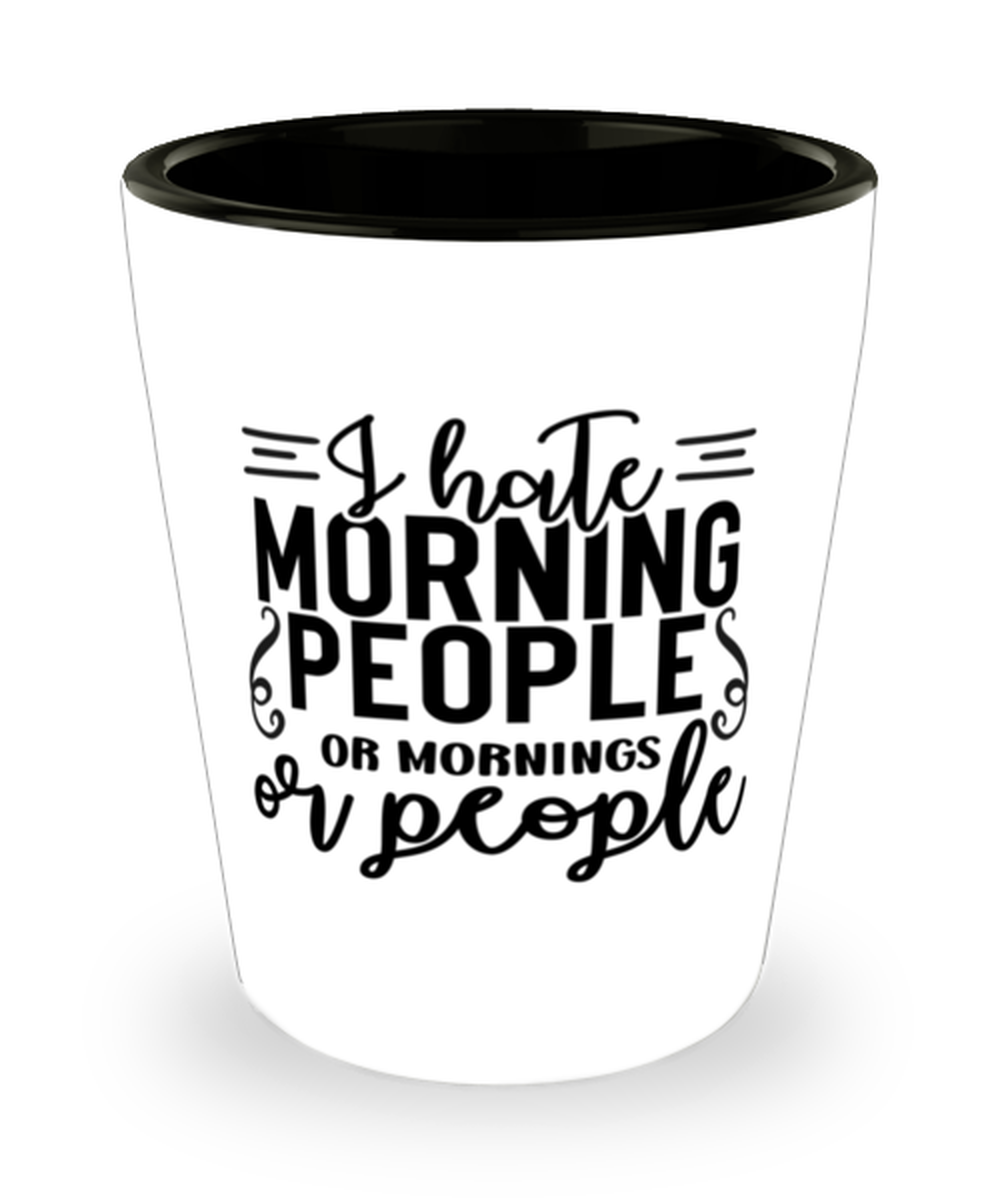 I Hate Morning People Or Mornings Or People,  Shotglass 1.5 Oz. Model 60050
