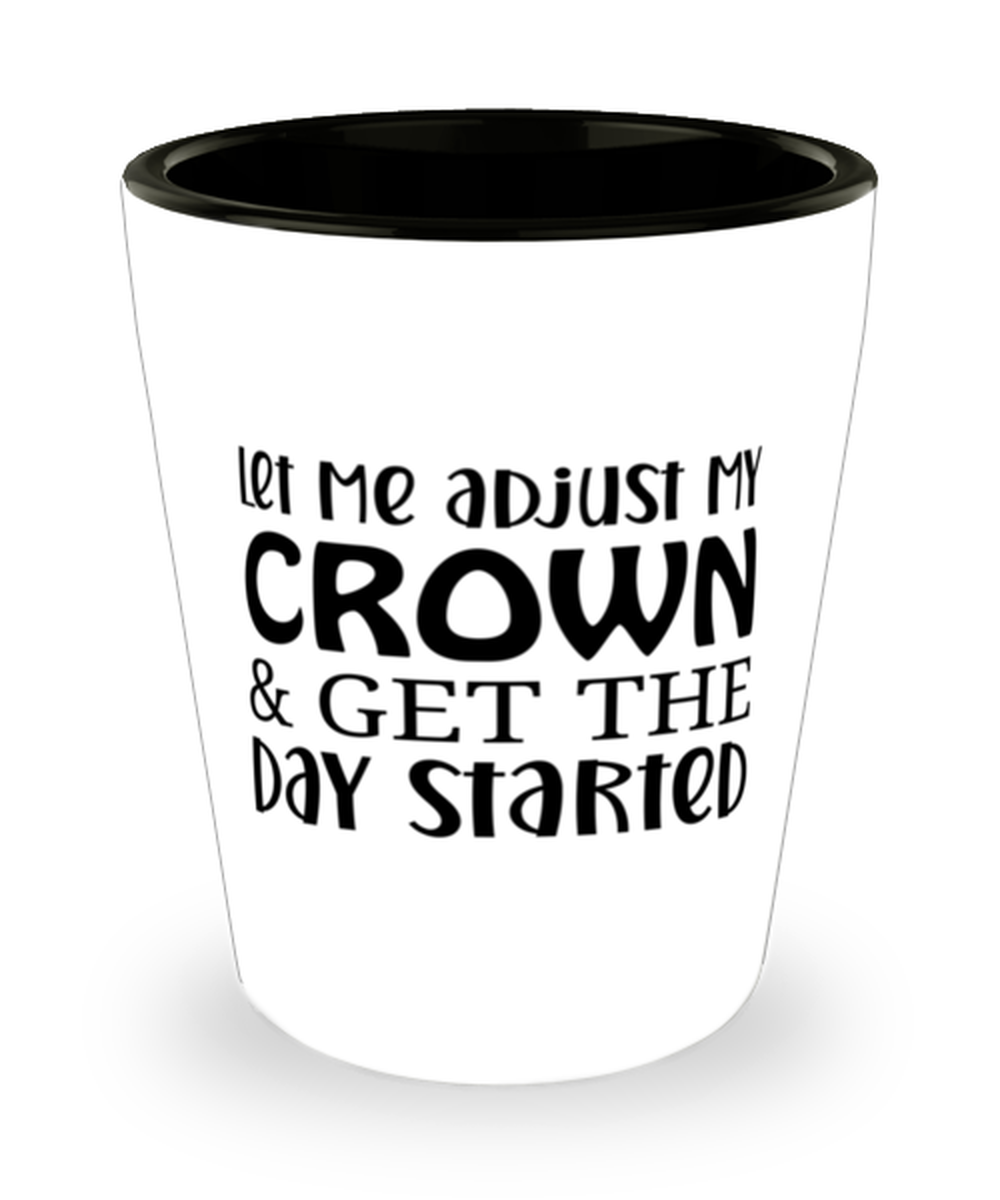 Let Me Adjust My Crown And Get The Day Started,  Shotglass 1.5 Oz. Model 60050
