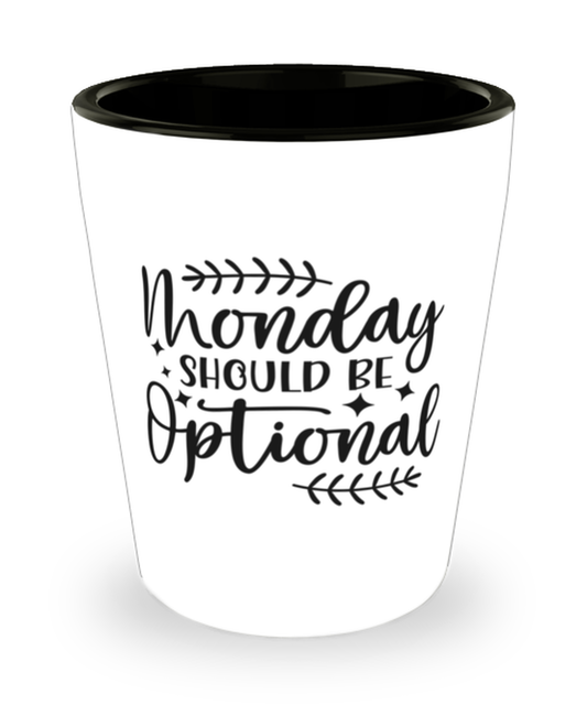 Monday Should Be Optional,  Shotglass 1.5 Oz. Model 60050