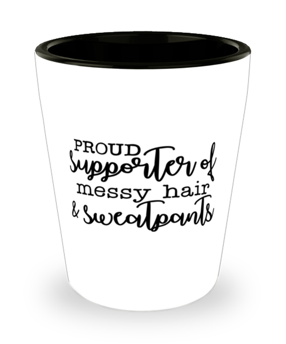 Proud Supporter Of Messy Hair And Sweatpants,  Shotglass 1.5 Oz. Model 60050
