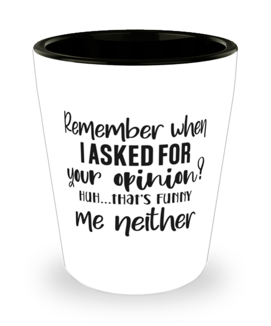 Remeber When I Asked For Your Opinion...,  Shotglass 1.5 Oz. Model 60050
