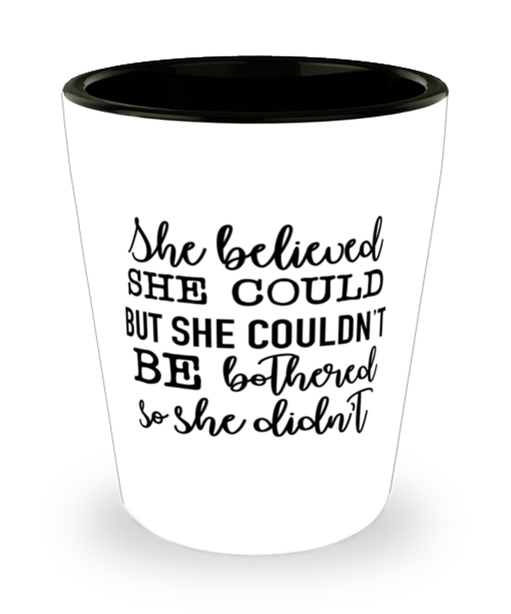 She Believed She Could But She Couldn't Be Bothered So She Didn't,  Shotglass 1.5 Oz. Model 60050