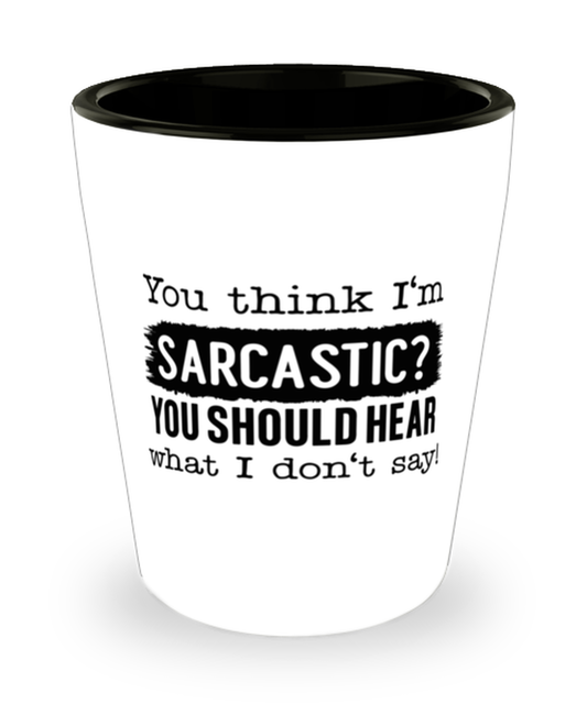 You Think I'm Sarcastic You Should Hear What I Don't Say,  Shotglass 1.5 Oz. Model 60050