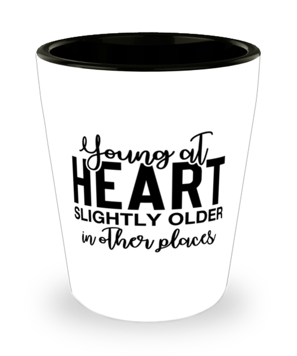 Young At Heart Slightly Older In Other Places,  Shotglass 1.5 Oz. Model 60050