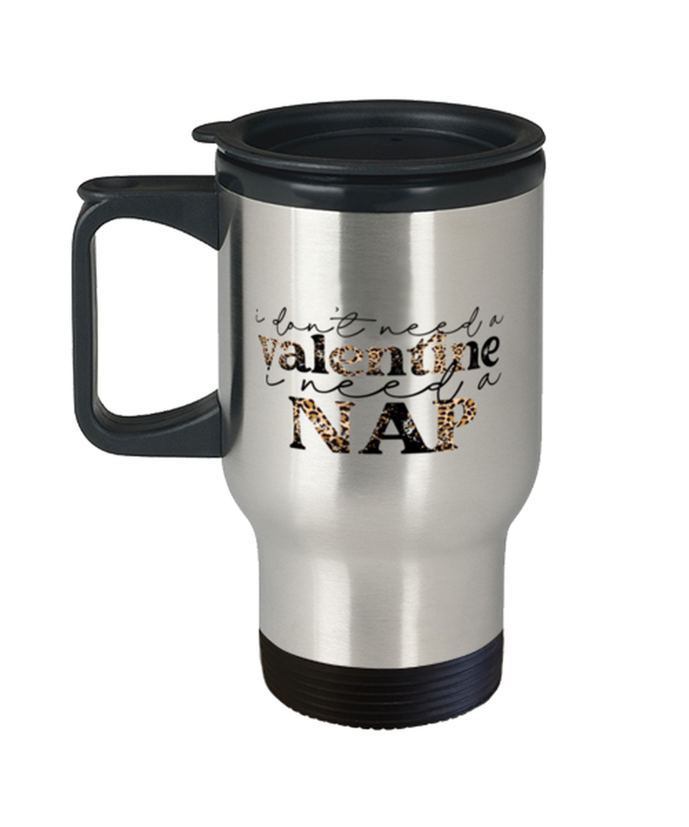 I don't need a valentine, I need a nap,  Travel Mug. Model 60052