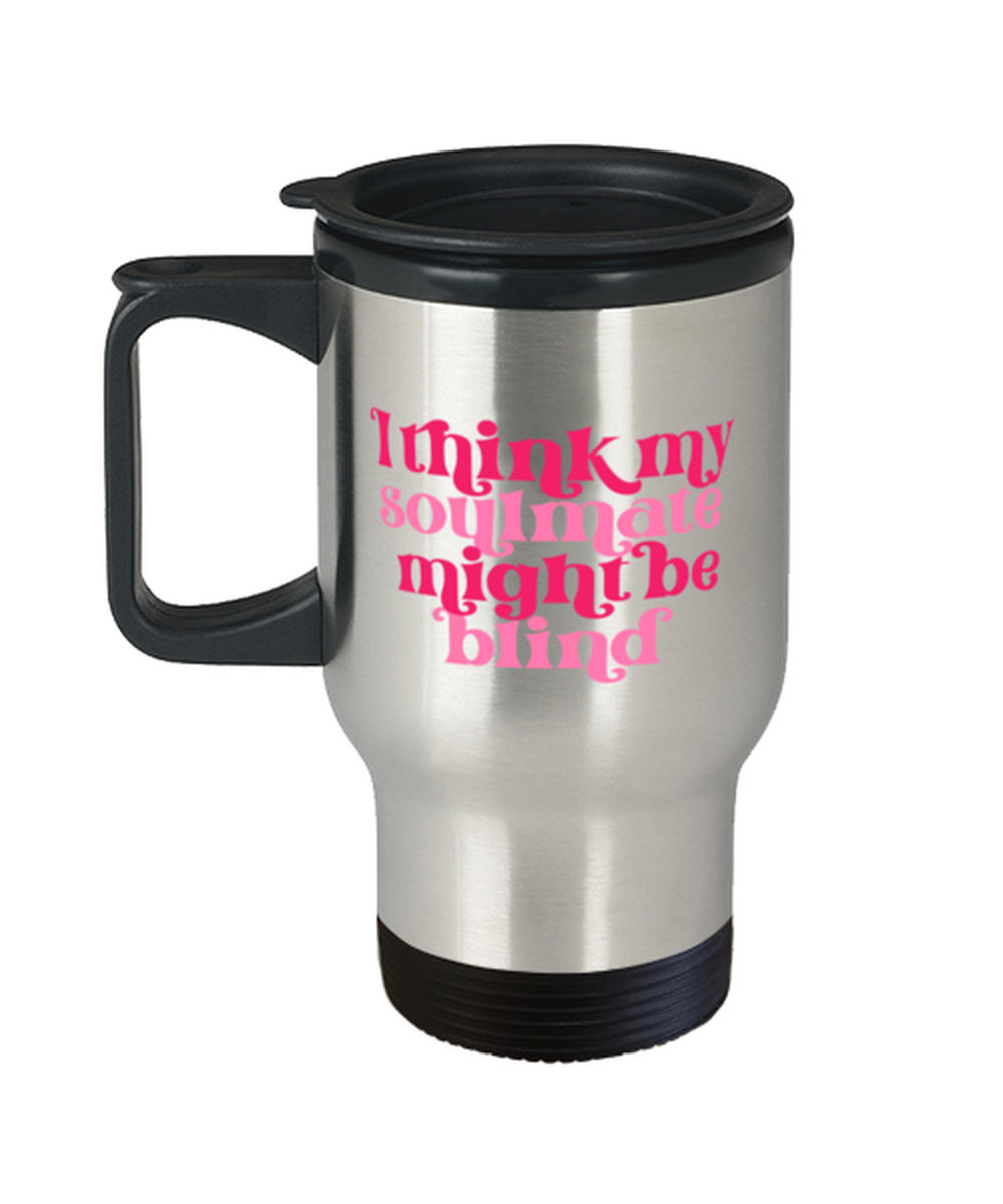 I think my soulmate might be blind,  Travel Mug. Model 60052