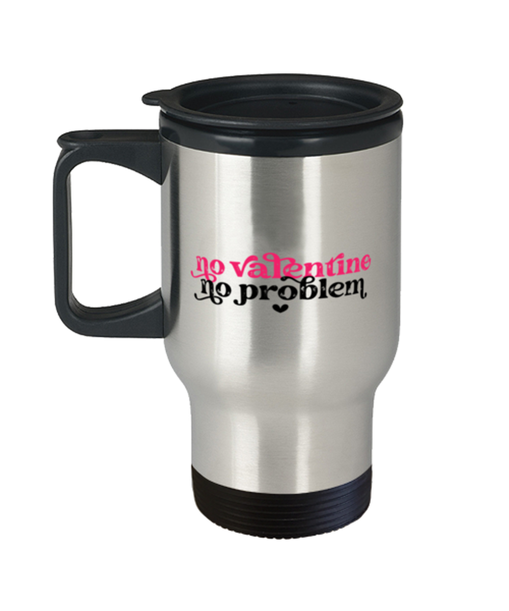 No valentine, no problem,  Travel Mug. Model 60052