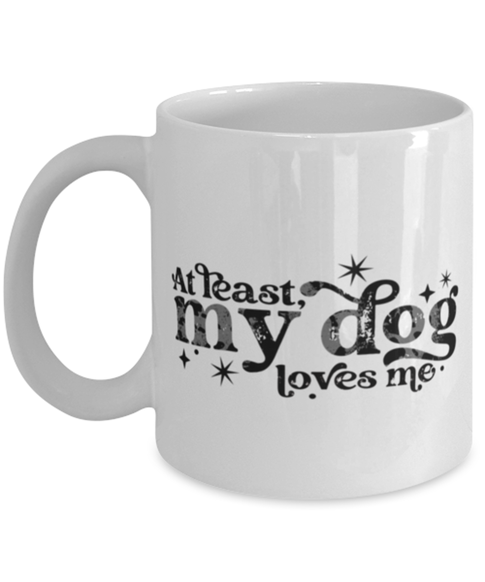 At least my dog loves me, white Coffee Mug, Coffee Cup 11oz. Model 60052