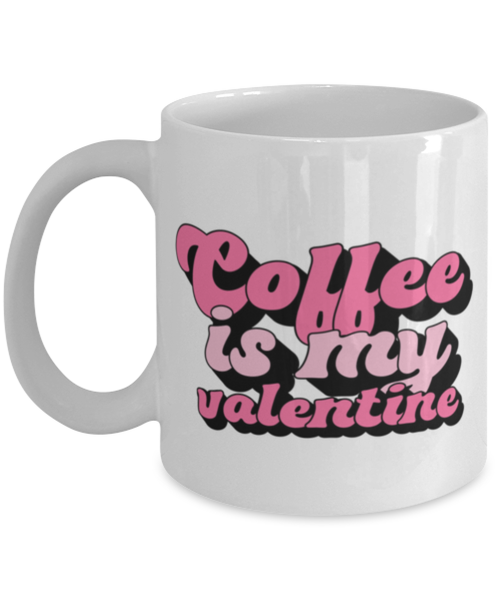 Coffee is my valentine, white Coffee Mug, Coffee Cup 11oz. Model 60052