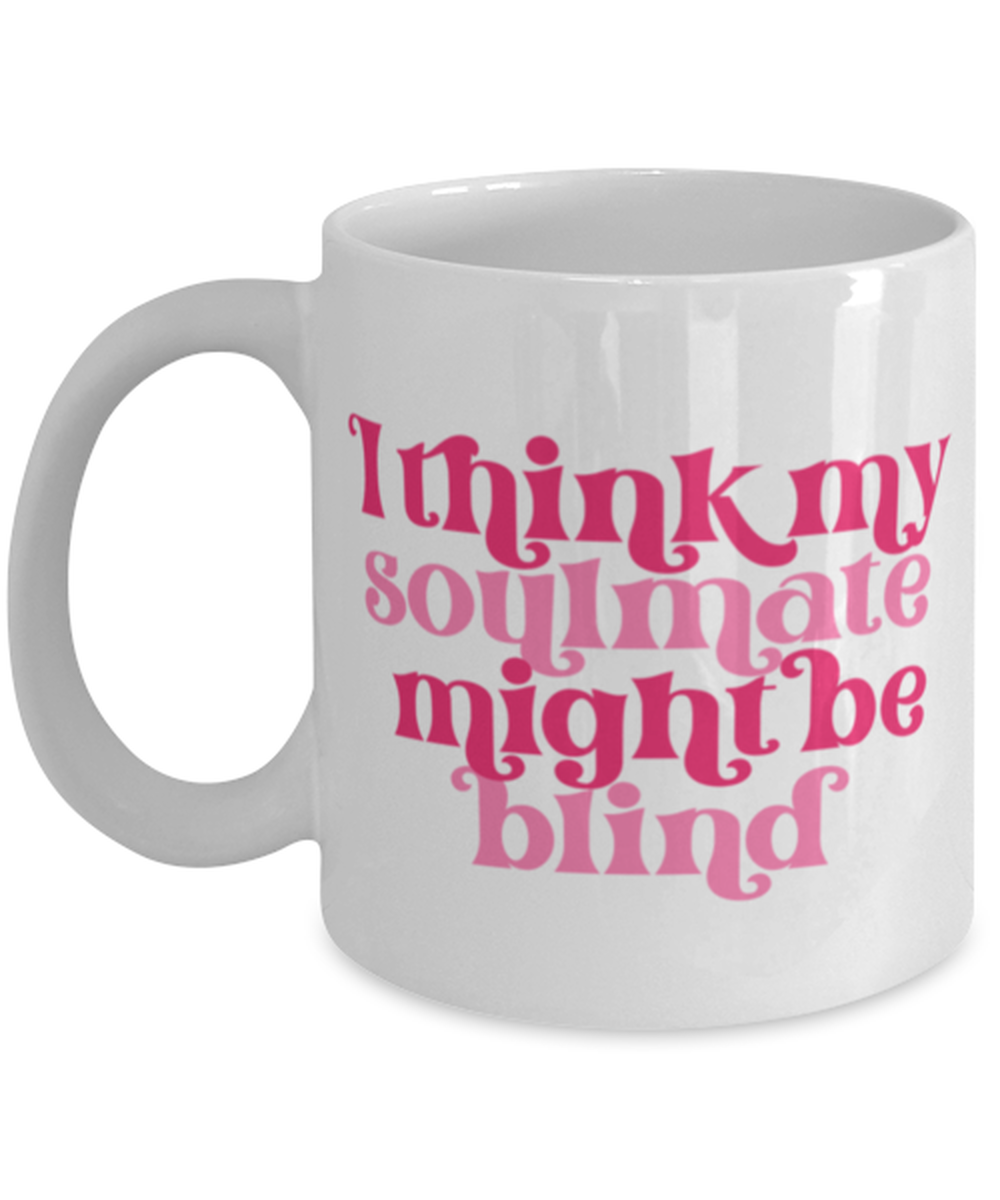 I think my soulmate might be blind, white Coffee Mug, Coffee Cup 11oz. Model 60052