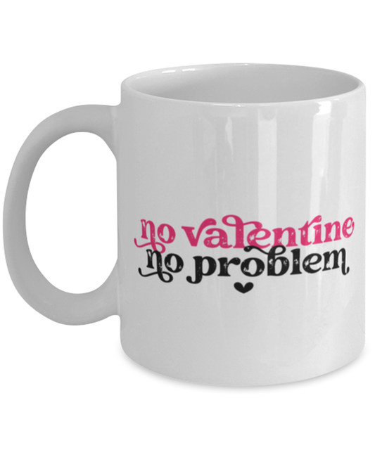 No valentine, no problem, white Coffee Mug, Coffee Cup 11oz. Model 60052