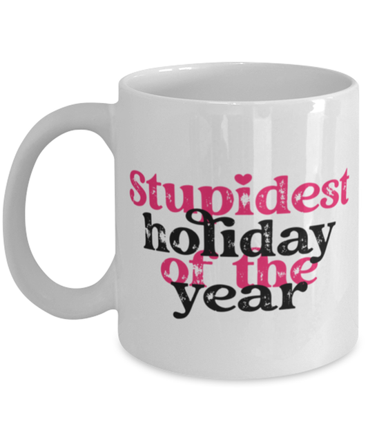 Stupid holiday of the year, white Coffee Mug, Coffee Cup 11oz. Model 60052
