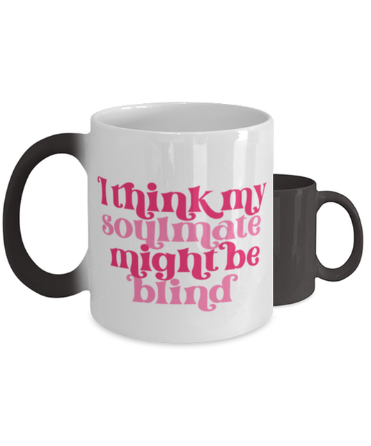 I think my soulmate might be blind,  Color Changing Coffee Mug, Magic Coffee Cup. Model 60052