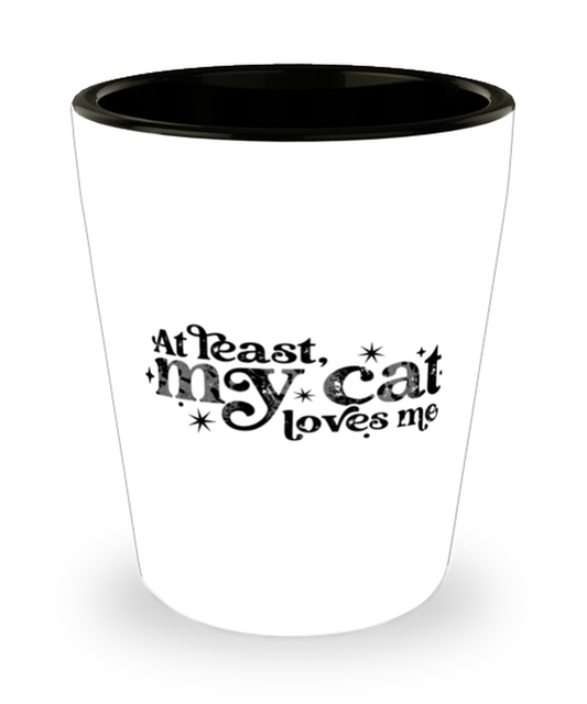 At least my cat loves me,  Shotglass 1.5 Oz. Model 60052