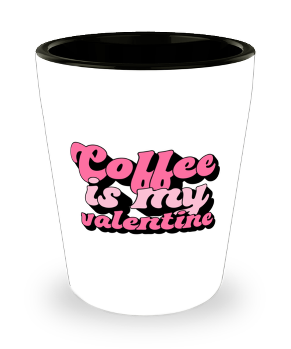 Coffee is my valentine,  Shotglass 1.5 Oz. Model 60052