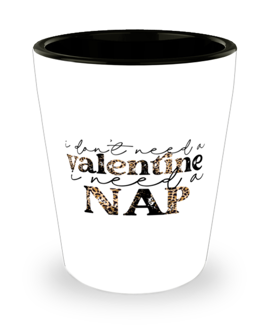 I don't need a valentine, I need a nap,  Shotglass 1.5 Oz. Model 60052