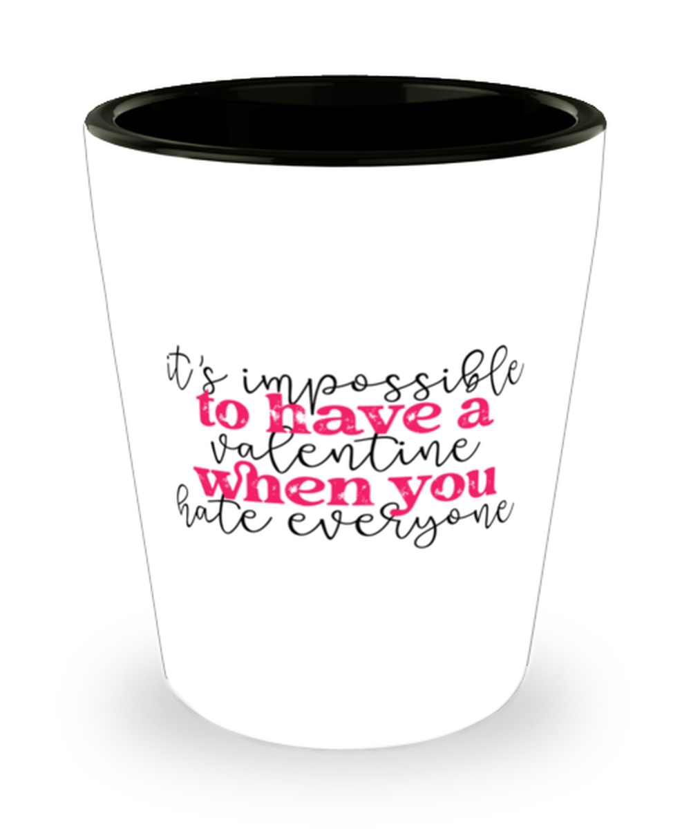 It's impossible to have a valentine when you hate everyone,  Shotglass 1.5 Oz. Model 60052
