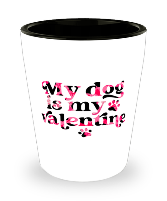 My dog is my valentine,  Shotglass 1.5 Oz. Model 60052