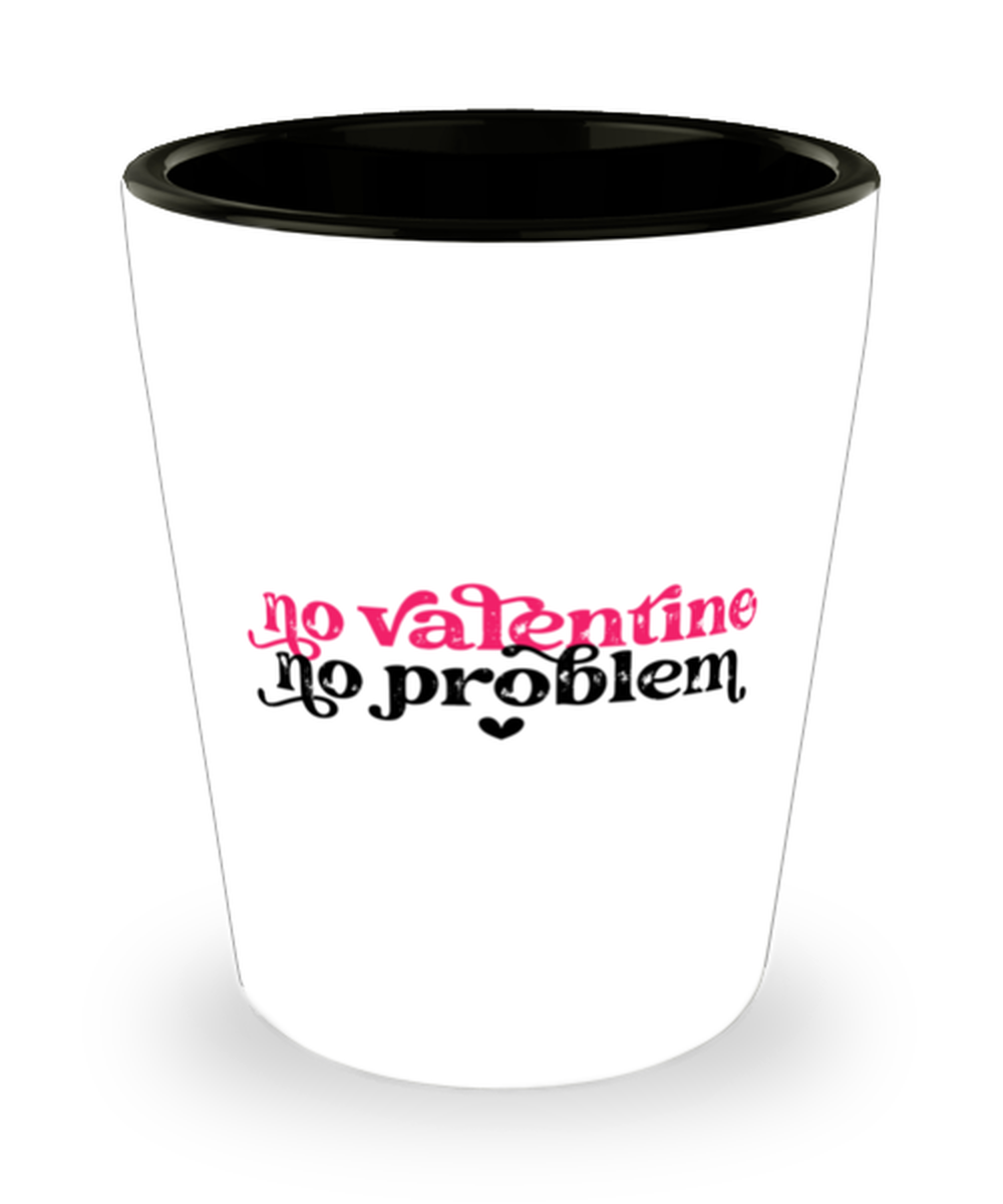 No valentine, no problem,  Shotglass 1.5 Oz. Model 60052