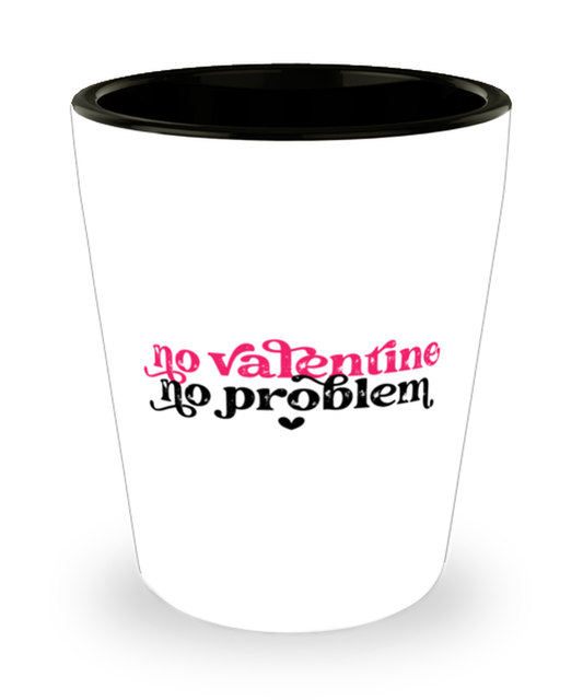 No valentine, no problem,  Shotglass 1.5 Oz. Model 60052