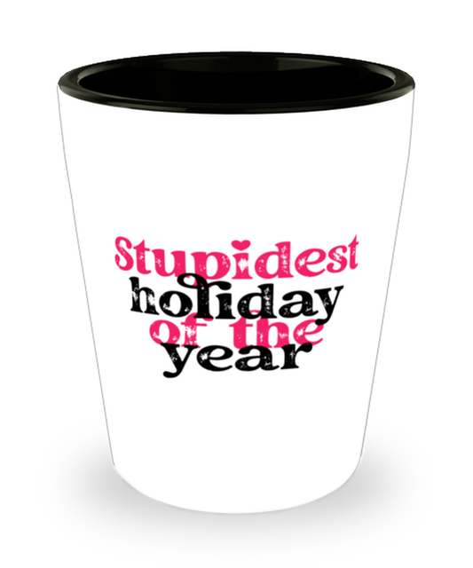 Stupid holiday of the year,  Shotglass 1.5 Oz. Model 60052