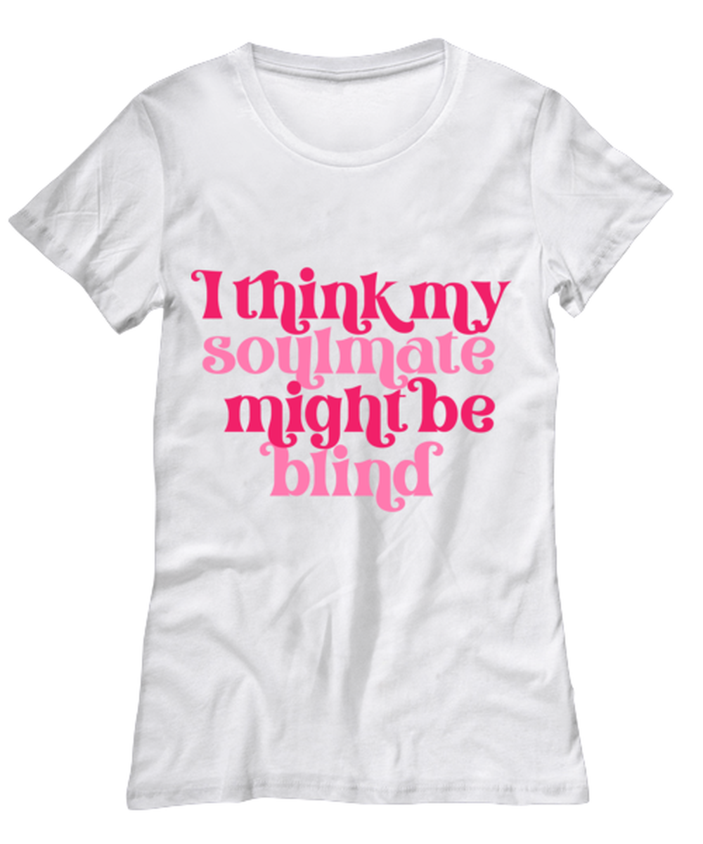 I think my soulmate might be blind, white Women's Tee. Model 60053