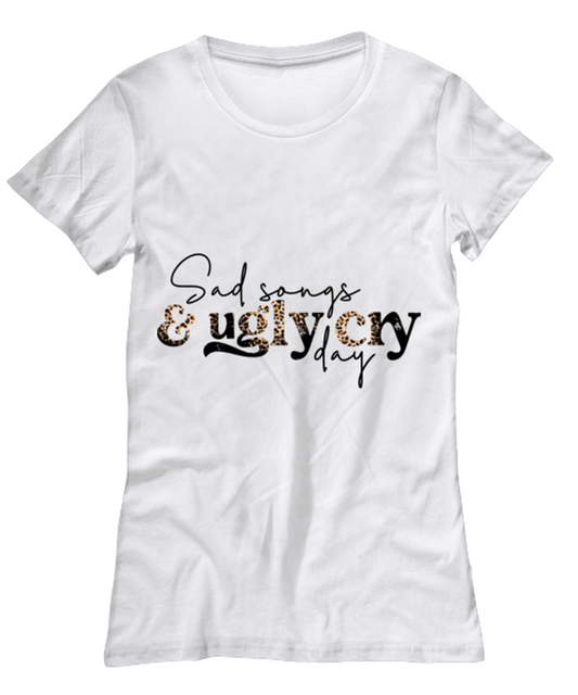 Sad songs and ugly cry day, white Women's Tee. Model 60053