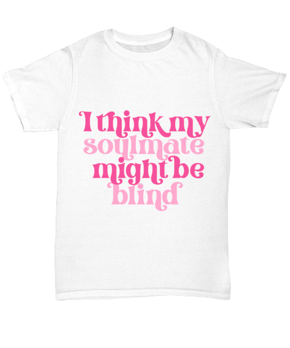I think my soulmate might be blind, white Unisex Tee. Model 60053