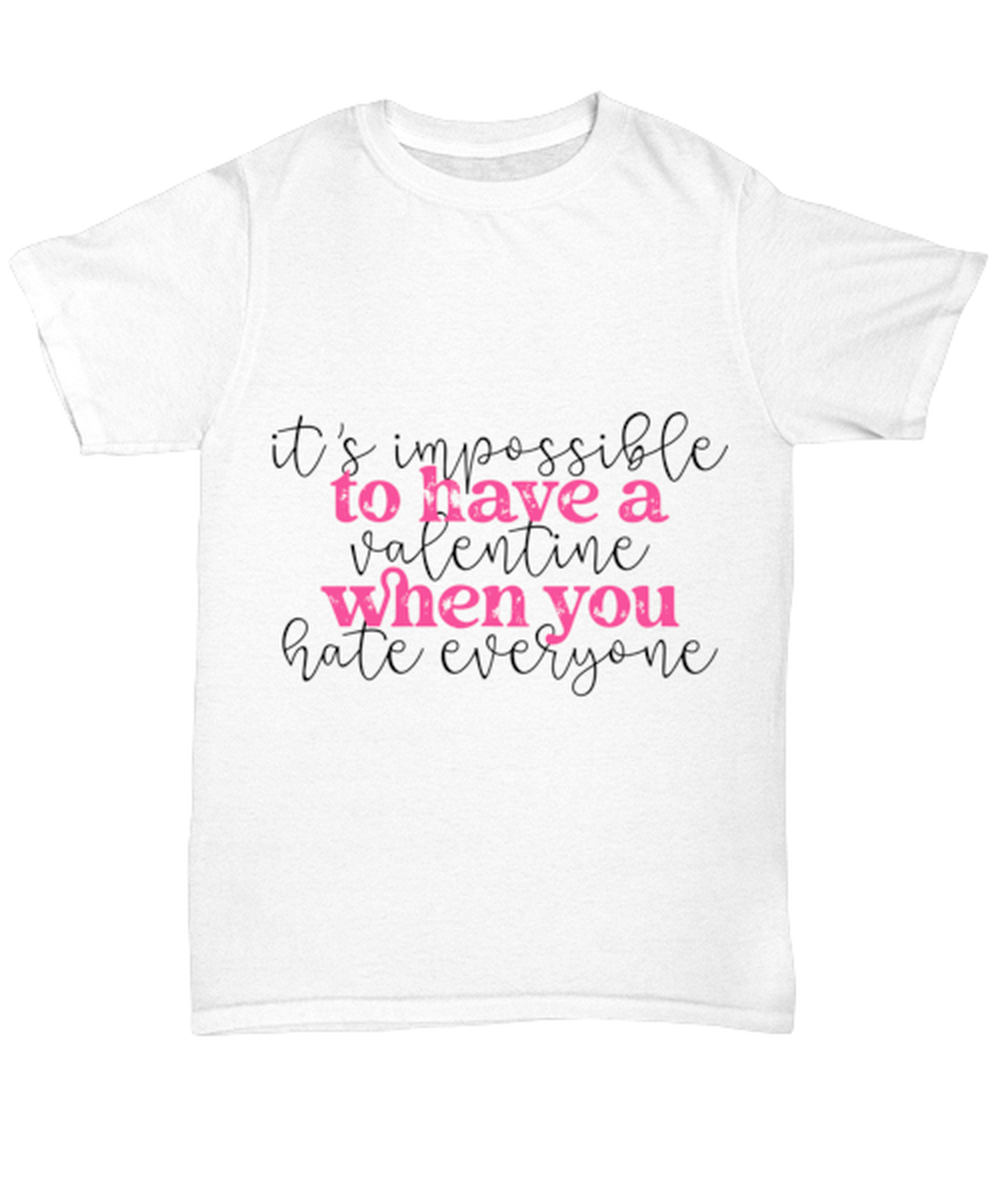 It's impossible to have a valentine when you hate everyone, white Unisex Tee. Model 60053